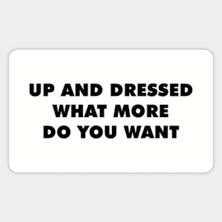 Up And Dressed What More Do You Want Magnet